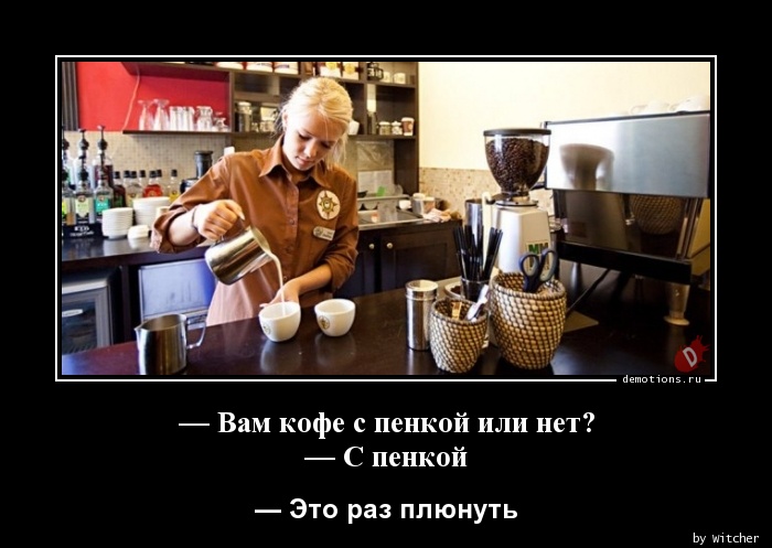— Вам кофе с пенкой или нет?
— С пенкой