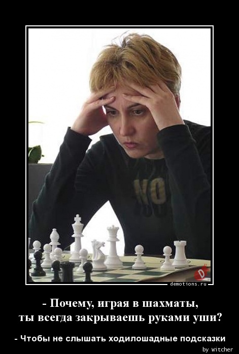 - Почему, играя в шахматы, nты всегда закрываешь руками уши?