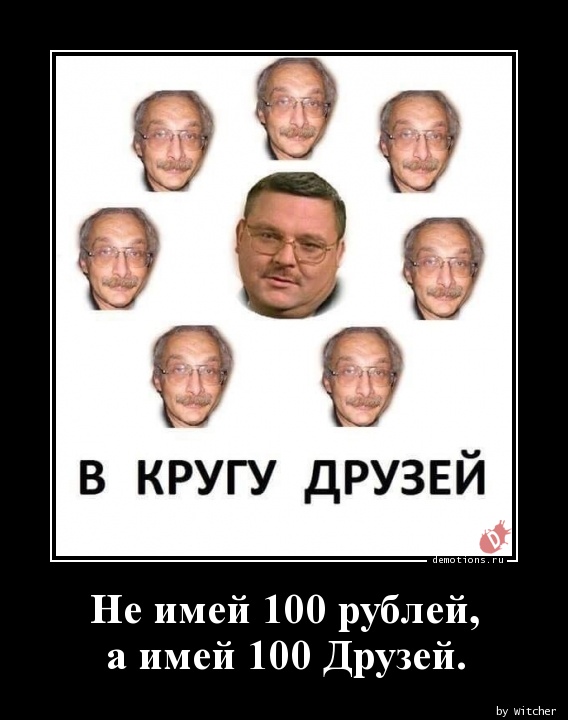 Не имей 100 рублей,
 а имей 100 Друзей.