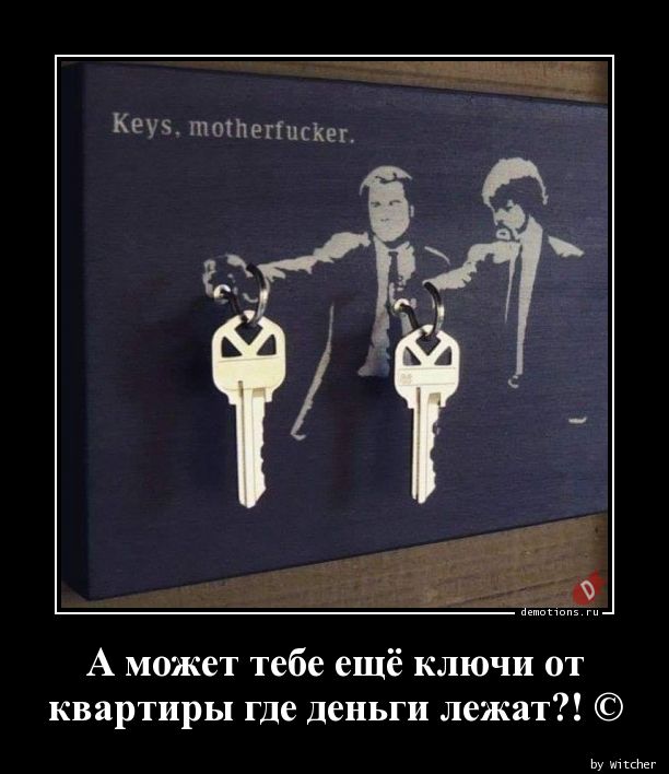 А может тебе ещё ключи от
 квартиры где деньги лежат?! ©
