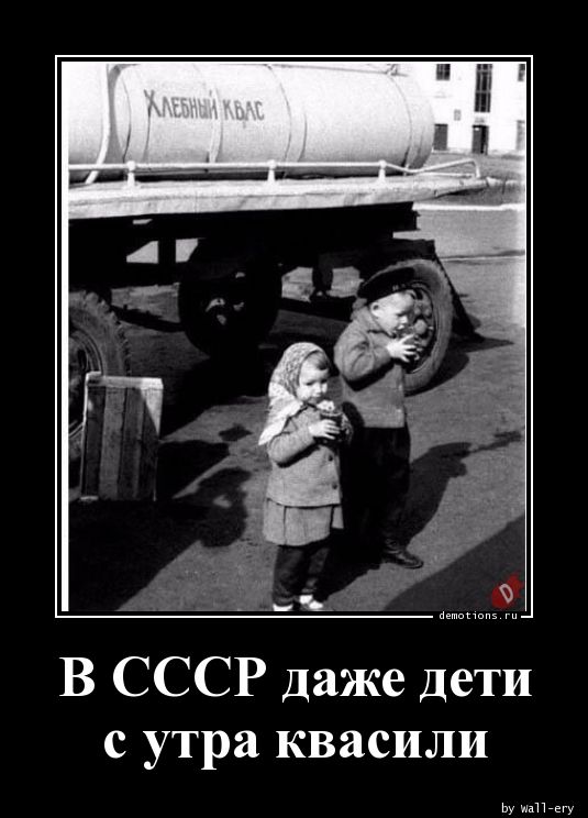 В СССР даже дети
с утра квасили