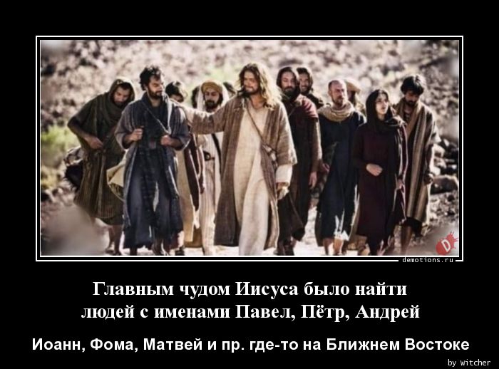 Главным чудом Иисуса было найти
людей с именами Павел, Пётр, Андрей