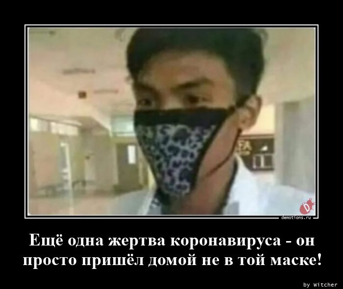 Ещё одна жертва коронавируса - он
просто пришёл домой не в той маске!
