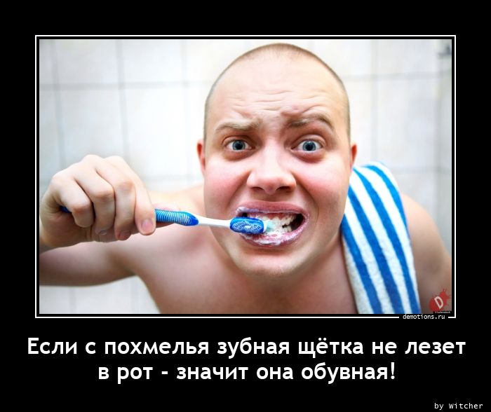 Если с похмелья зубная щётка не лезет
в рот - значит она обувная!