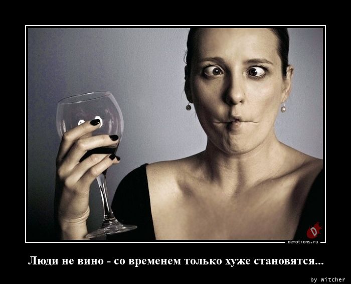 Люди не вино - со временем только хуже становятся...