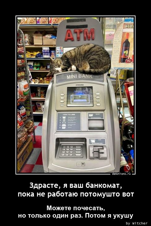 Здрасте, я ваш банкомат, 
пока не работаю потомушто вот